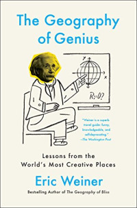 The Geography of Genius : A Search For The World's Most Creative Places From Ancient Athens To Silicon Valley