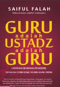 Guru Adalah Ustadz Adalah Guru : Catatan Seorang Pendidik Dengan Lebih Dari 10.000 Anak Didik